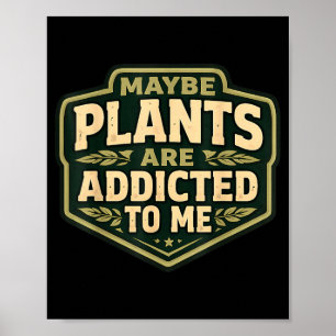 Maybe Plants Are Addicted To Funny Gardener Poster