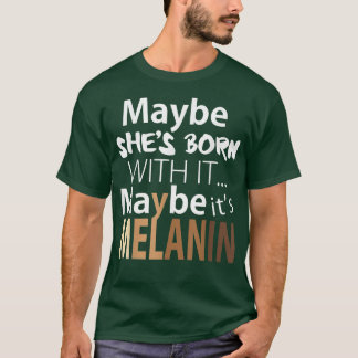 Maybe She's Born With It Maybe It's Melanin Gift T-Shirt