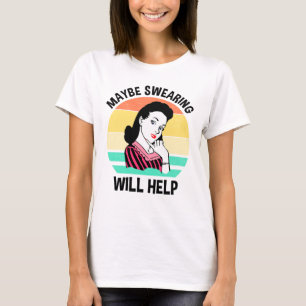 Maybe Swearing Will Help Funny Sarcastic Saying T-Shirt