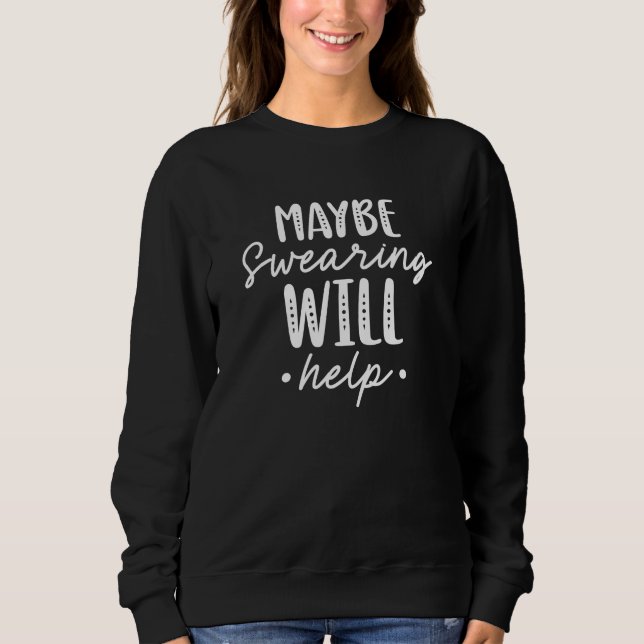 Maybe Swearing Will Help Sweatshirt (Front)