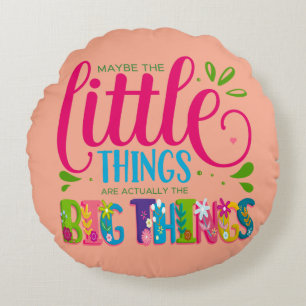 Maybe The Little Things Are Actually The Big Thing Round Cushion