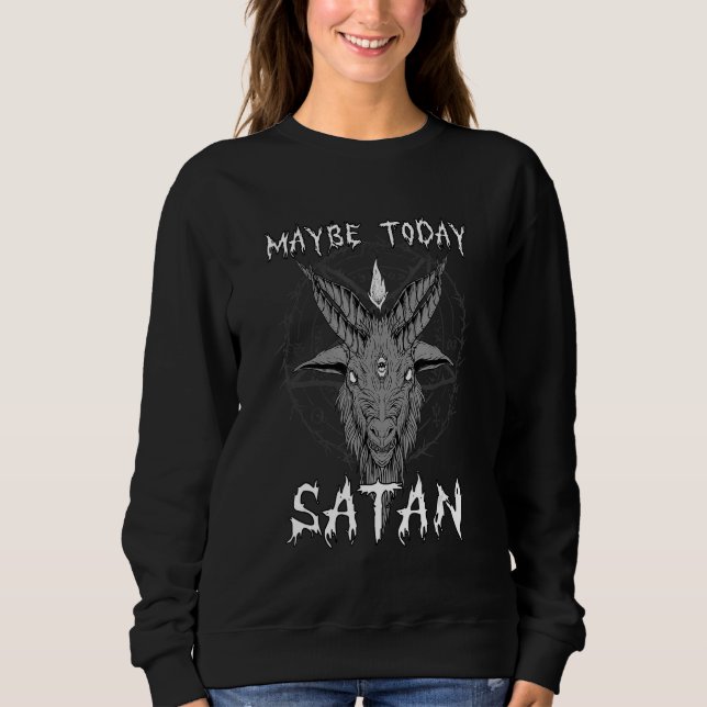 Maybe Today Satan I Satanic Goat Head Sweatshirt (Front)
