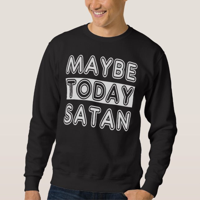 Maybe Today Satan Sweatshirt (Front)