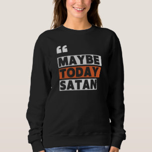 Maybe Today Satan Sweatshirt