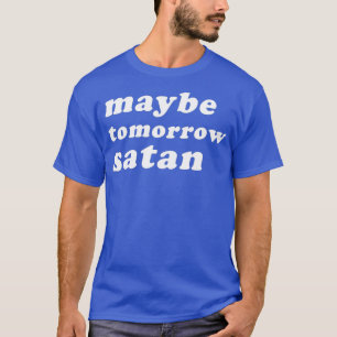 Maybe Tomorrow Satan Funny Drag Queen T-Shirt