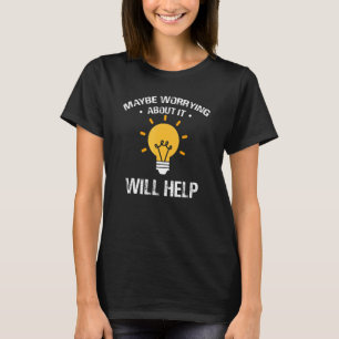 Maybe Worrying About It Will Help T-Shirt