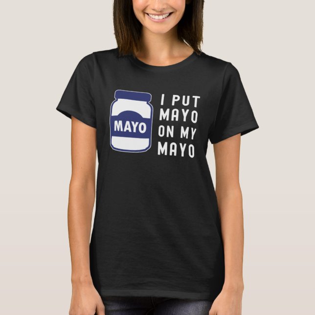 Mayonnaise  I Put Mayo On Mayo II T-Shirt (Front)