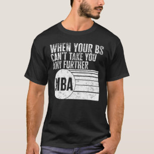MBA When Your BS Can t Take You Any Further MBA Te T-Shirt