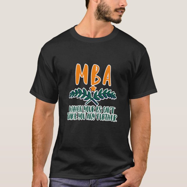 MBA  When Your Bs Can't Take You Any Further       T-Shirt (Front)