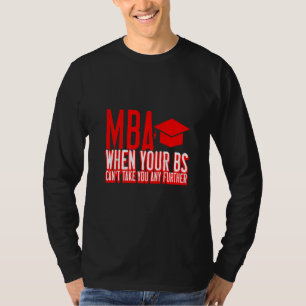 MBA When Your Bs Can't Take You Any Further T-Shirt
