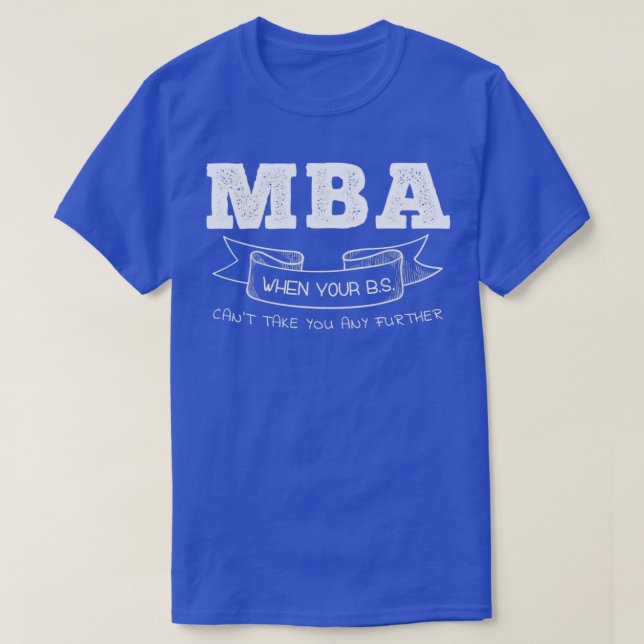 MBA When Your BS Canx27t Take You Any Further T-Shirt (Design Front)