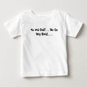 Me and God? . . We Go Way Back!. . . Baby T-Shirt