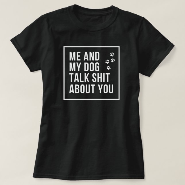 Me and my dog talk shit about you T-Shirt (Design Front)