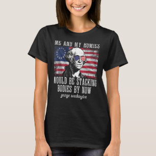 Me And My Homies Would Be Stacking Bodies By Now F T-Shirt