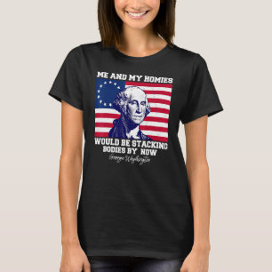 Me And My Homies Would Be Stacking Bodies By Now q T-Shirt