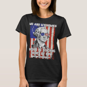 Me And My Homies Would Be Stacking Bodies George W T-Shirt