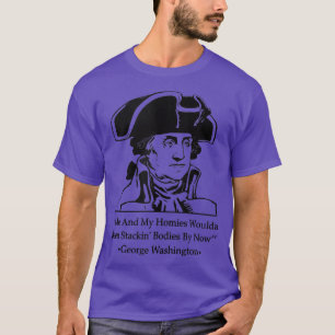 Me And My Homies Woulda Been Stackin Bodies By Now T-Shirt