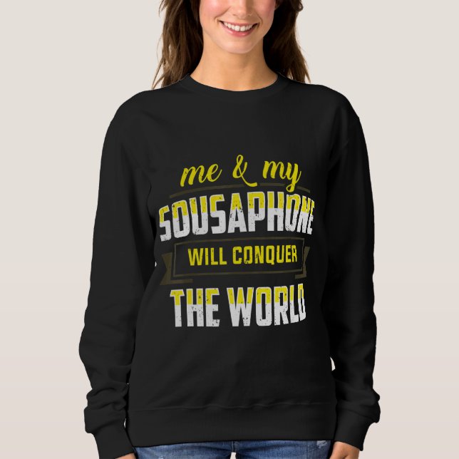 Me And My Sousaphone Will Conquer The World Tuba Sweatshirt (Front)