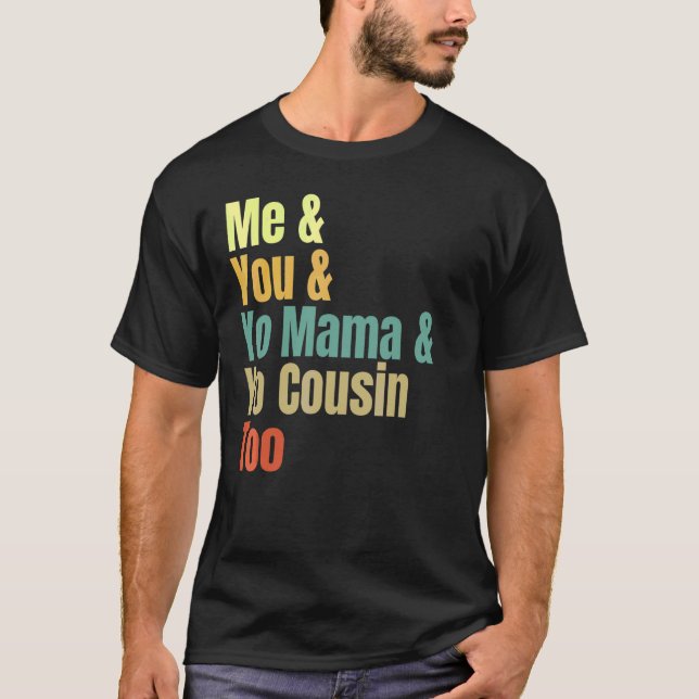Me And You And Yo Mama And Yo Cousin Too T-Shirt (Front)