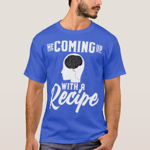 Me Coming Up With A Recipe T-Shirt