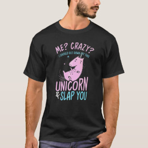 Me Crazy I Should Get Down Off this Unicorn and Sl T-Shirt
