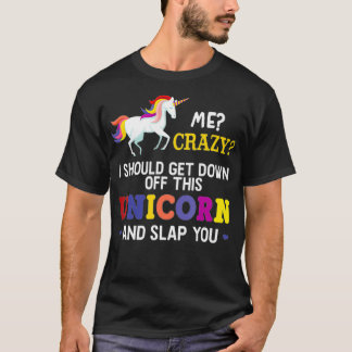 Me Crazy I Should Get Down Off This Unicorn Slap Y T-Shirt
