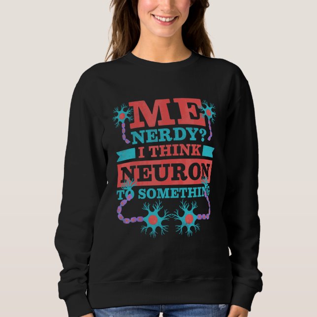 Me Nerdy I Think Neuron To Something  Neurologist Sweatshirt (Front)
