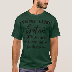 Me Not Today Satan Oh Thank God Because Even I Can T-Shirt