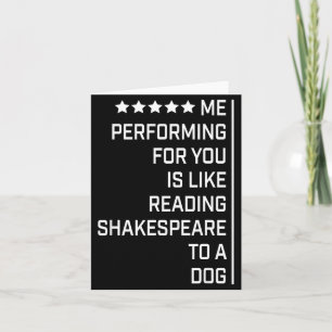 Me Performing For You Is Like Reading Shakespeare  Card