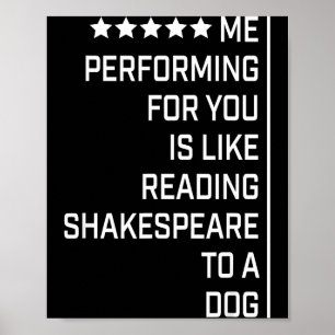 Me Performing For You Is Like Reading Shakespeare  Poster