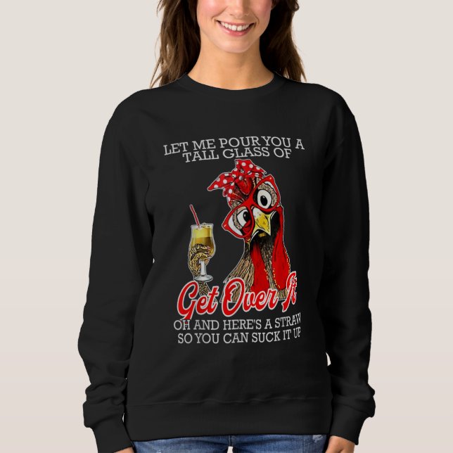 Me Pour You A Tall Glass Of Get Over It  Chicken Sweatshirt (Front)