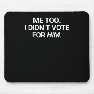 Me Too I Didn't Vote For Him Mouse Pad