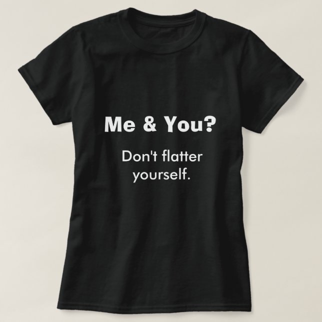 Me You Don't Flatter Yourself Funny Humour Joke T-Shirt (Design Front)