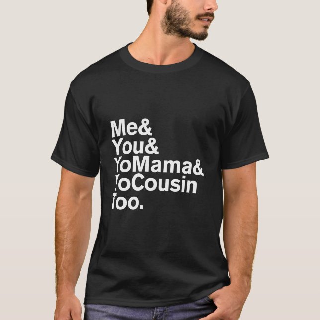 Me You Yo Mama And Yo Cousin Too T-Shirt (Front)