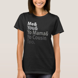 Me You Yo Mama You Cousin Too T-Shirt