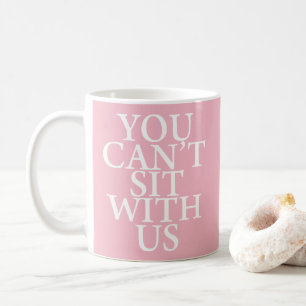MEAN GIRLS "YOU CAN'T SIT WITH US" QUOTE MUG