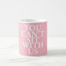 MEAN GIRLS "YOU CAN'T SIT WITH US" QUOTE MUG