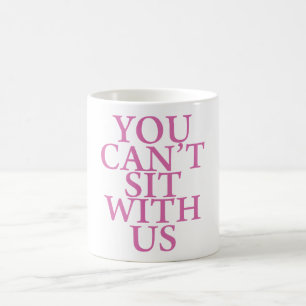 MEAN GIRLS "YOU CAN'T SIT WITH US" QUOTE MUG