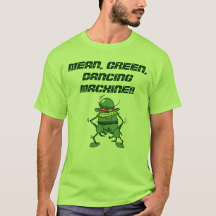 MEAN, GREEN, DANCING MACHINE!! T-Shirt