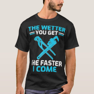 Means Plumber Wetter You Get The Faster I Come T-Shirt