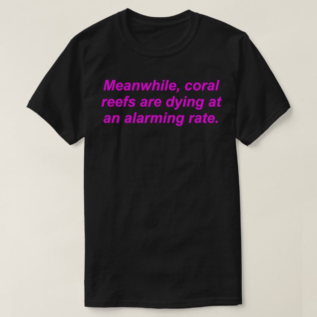 Meanwhile, Coral Reefs Are Dying At An Alarming Ra T-Shirt (Design Front)