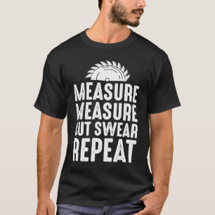 Measure Cut Swear Repeat for Carpenter & Woodwork T-Shirt