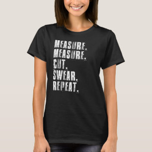 Measure Measure Cut Swear Repeat Woodworking Carpe T-Shirt