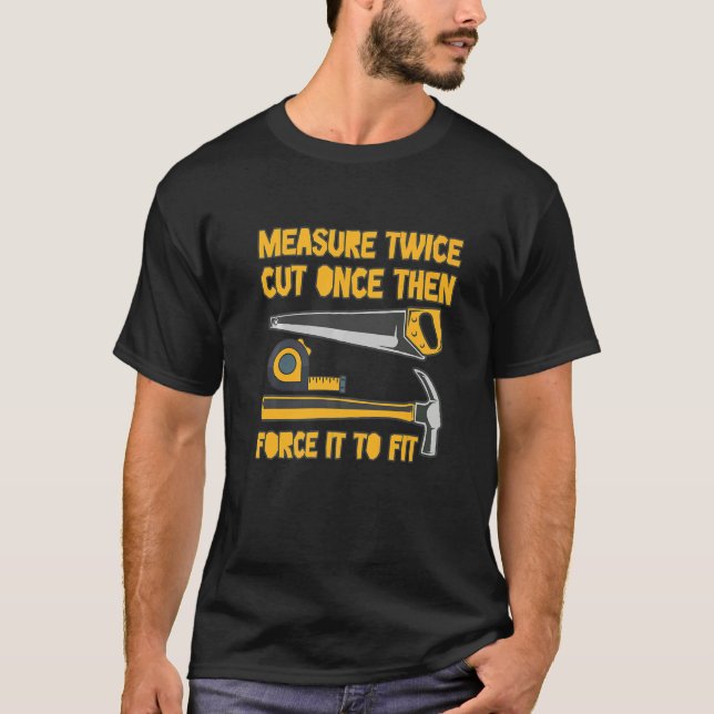 Measure Twice And Cut Once Then Force It To Fit  Q T-Shirt (Front)