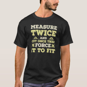 Measure Twice And Cut Once Then Force It To Fit Qu T-Shirt