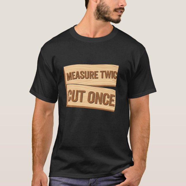 Measure Twice Cut Once Carpenter  Woodworking T-Shirt (Front)