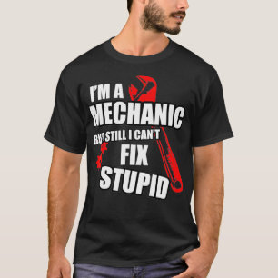 Mechanic But Still Cant Fix Stupid People T-Shirt