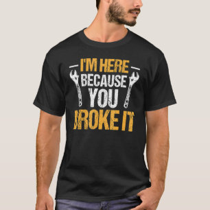 Mechanic Car Garage I'm Here Because You Broke I T-Shirt