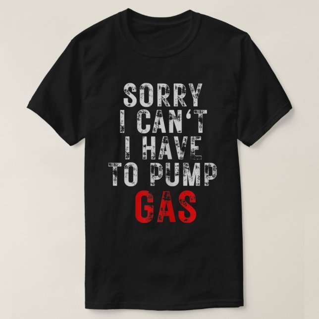 Mechanic Driver Sorry I Have To Pump Gas T-Shirt (Design Front)