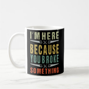 Mechanic Funny Saying I'm Here Because You Broke S Coffee Mug